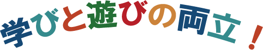 学びと遊びの両立！